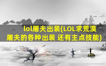 lol屠夫出装(LOL求荒漠屠夫的各种出装 还有主点技能)